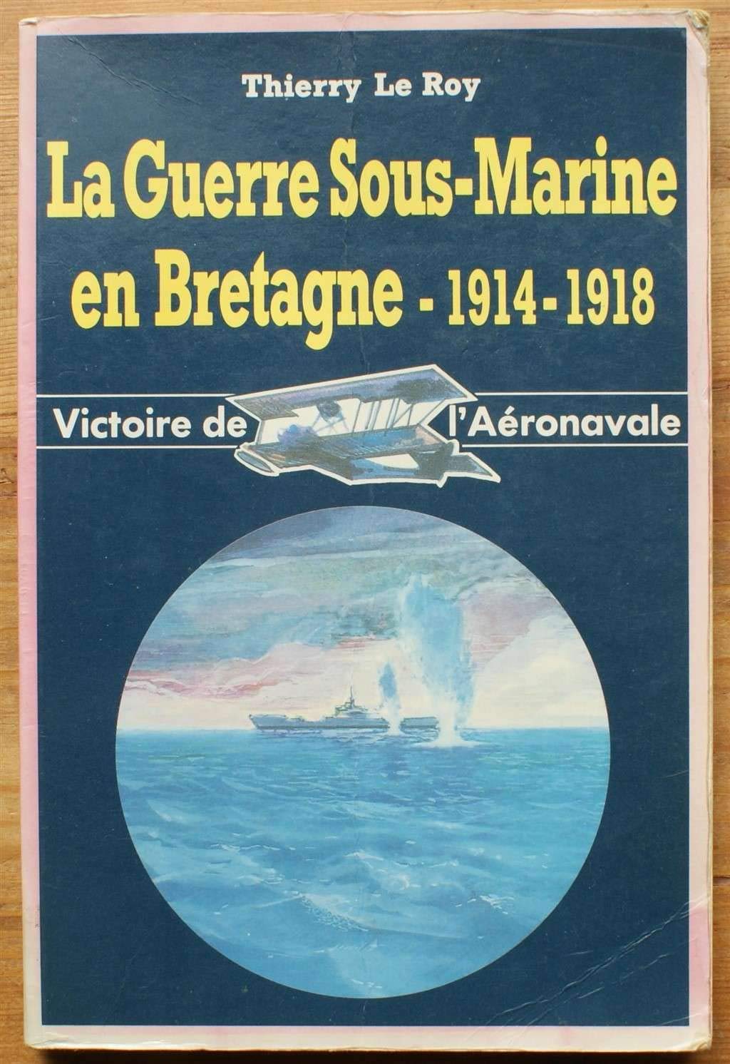 LA GUERRE SOUS MARINE EN BRETAGNE 1914 - 1918 THIERRY LE ROY VICTOIRE DE L AERONAVALE book