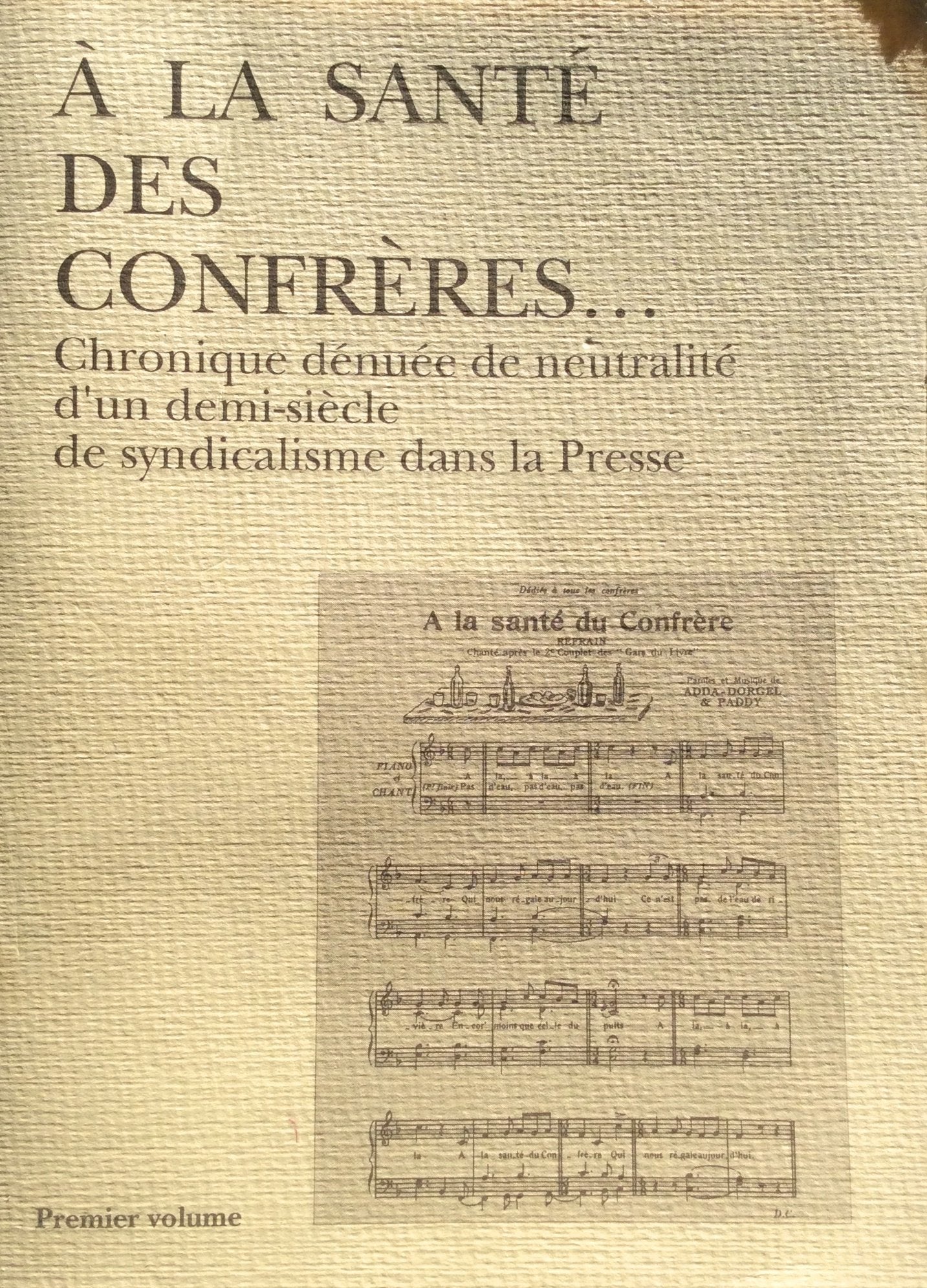 A la santé des confrères.. 1. A la santé des confrères. Chronique dénuée de neutralité d'un demi-siècle de syndicalisme dans la presse. Période de 1935 à 1950. Volume : Premier volume book