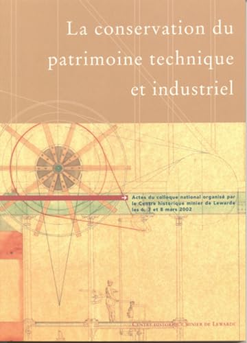 La conservation du patrimoine technique et industriel: Actes du colloque national oirganisé par le Centre historique minier de Lewarde les 6, 7 et 8 mars 2002 book