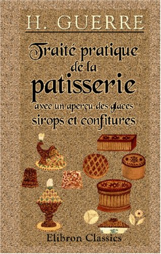 Traité pratique de la patisserie avec un aperçu des glaces, sirops et confitures Cooking & Enjoying