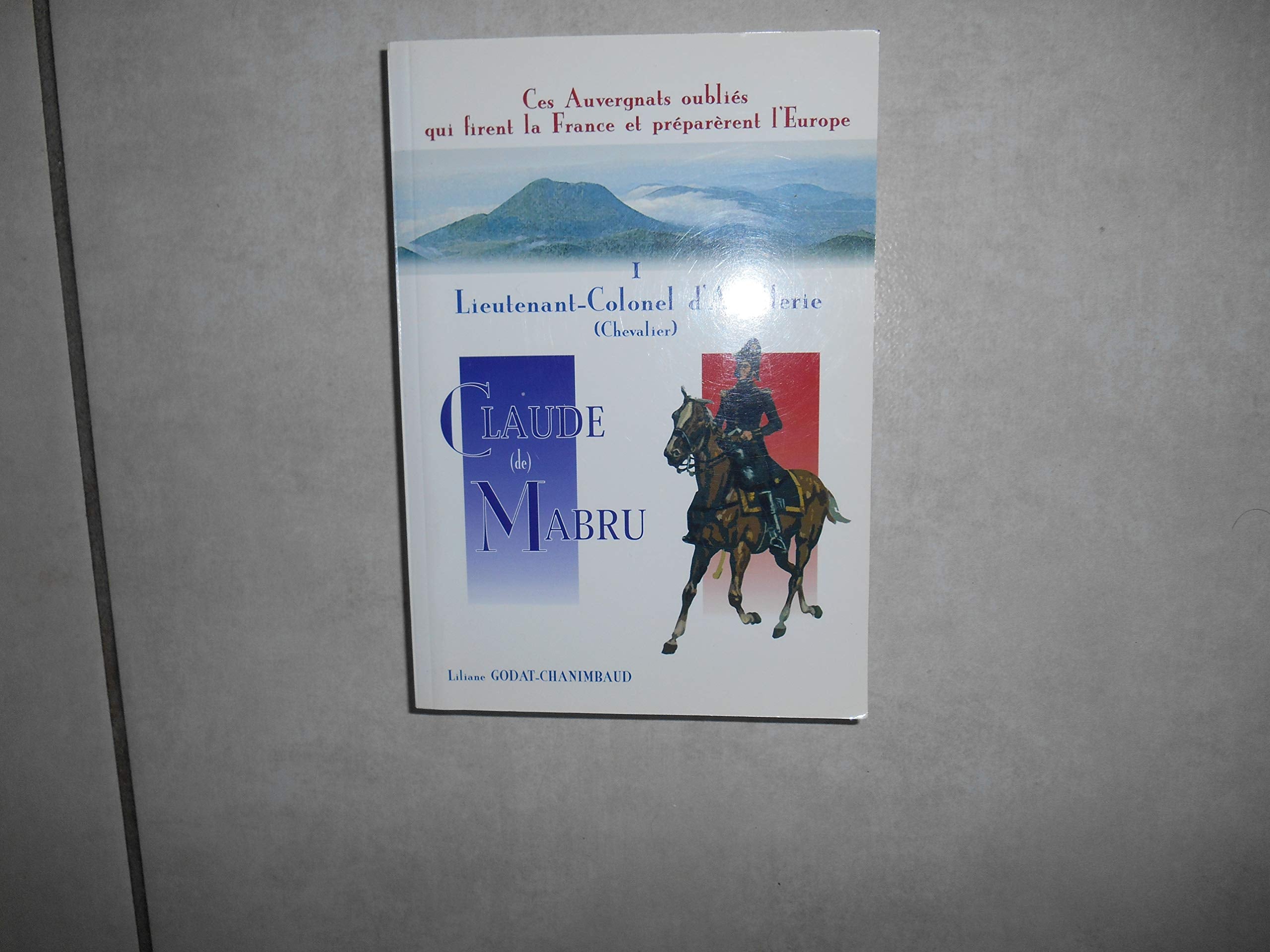 Lieutenant-colonel d'artillerie, chevalier, Claude de Mabru (Ces Auvergnats oubliés qui firent la France et préparèrent l'Europe) book