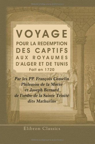 Voyage pour la redemption des captifs, aux royaumes d'Alger et de Tunis: Fait en 1720 par les P.P. François Comelin, Philemon de la Motte, & Joseph ... l'Ordre de la Sainte Trinité, dits Mathurins Politics & History