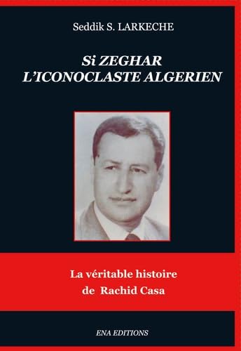 SI ZEGHAR L'Iconoclaste Algérien: La véritable histoire de Rachid Casa Memories