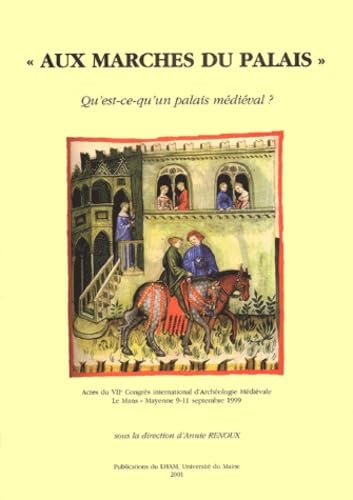 Aux Marches Du Palais. Qu'Est-Ce Qu'Un Palais Medieval ? Donnees Historiques Et Archeologiques, Actes Du Viieme Congres International D'Archeologie Medievale, Le Mans - Mayenne, 9-11 Septembre 1999 book