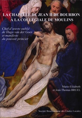 La chapelle de Jean II de Bourbon à la collégiale de Moulins: Chef-d'oeuvre oublié de Hugo Van der Goes et manifeste du pouvoir book