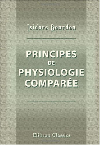 Principes de physiologie comparée, ou Histoire des phénomènes de la vie dans tous les êtres qui en sont doués, depuis les plantes jusqu'aux animaux les plus complexes book