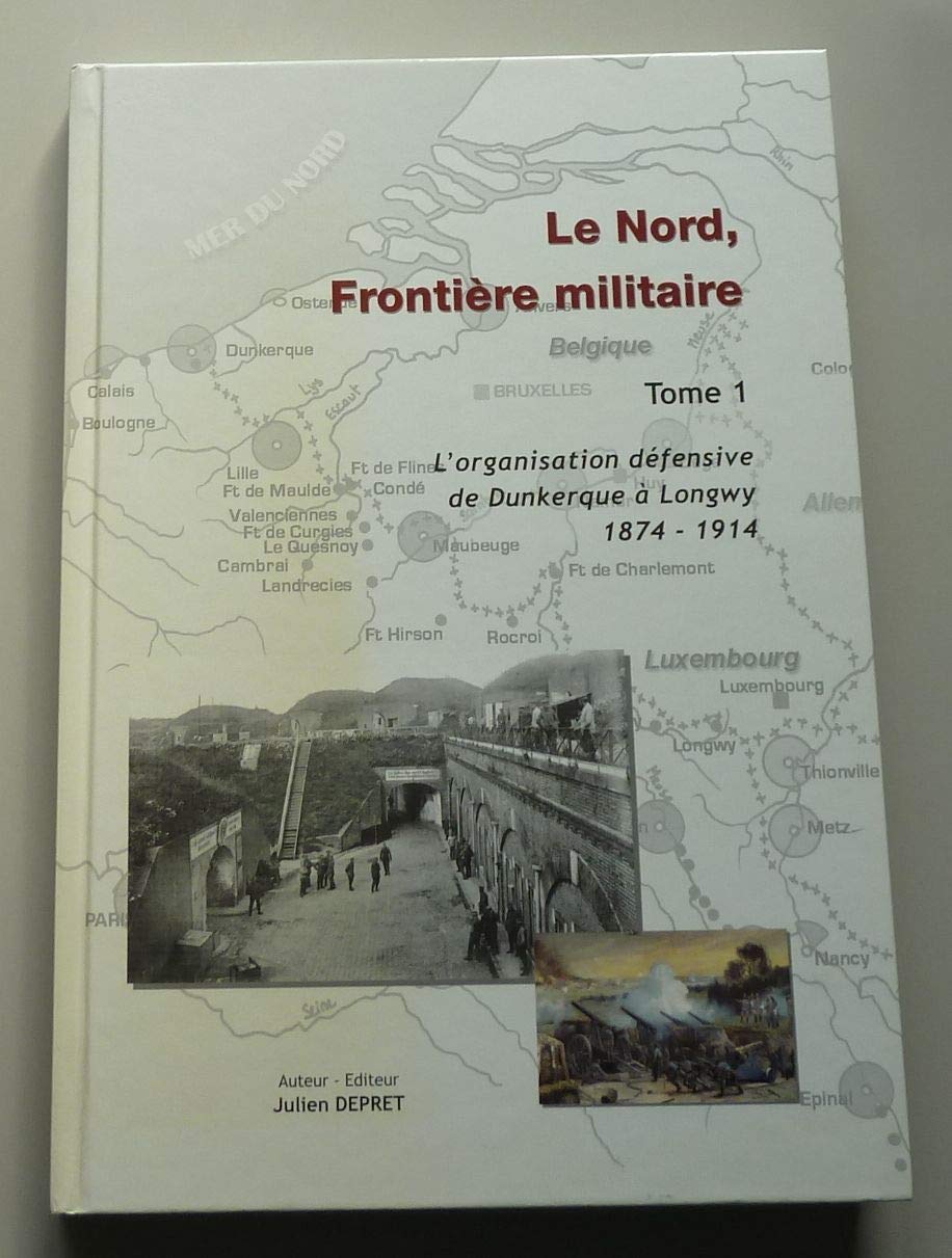 Le Nord, frontière militaire: Tome 1, L'organisation défensive de Dunkerque à Longwy 1874-1914 Books