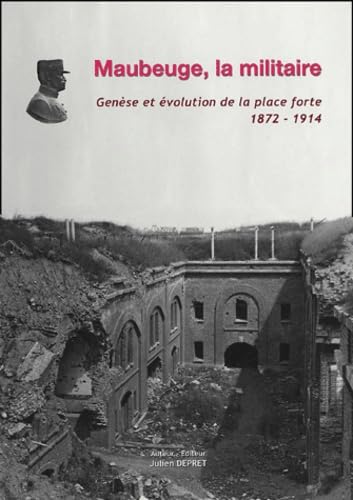 Maubeuge la militaire: Genèse et évolution de la place forte 1872-1914 book