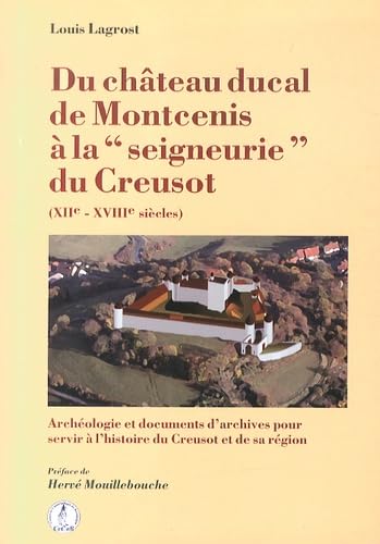 Du château ducal de Montcenis à la "seigneurie" du Creusot (XIIe-XVIIIe siècles): Archéologie et documents d'archives pour servir à l'histoire du Creusot et de sa région Books