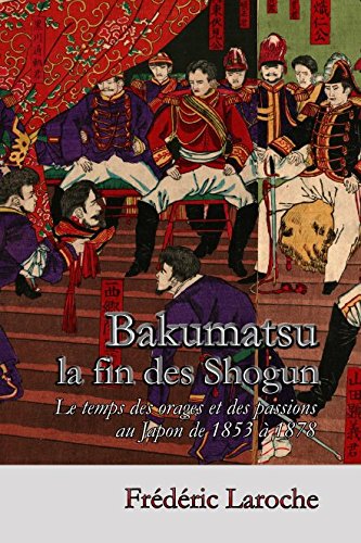 Bakumatsu la fin des Shogun: Le temps des orages et des passions au Japon de 1853 à 1878 Politics & History