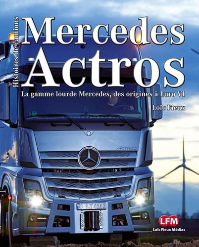 Mercedes Actros: Axor - Antos - Arocs : La gamme lourde Mercedes de 1996 à Euro VI Leisure & Fun