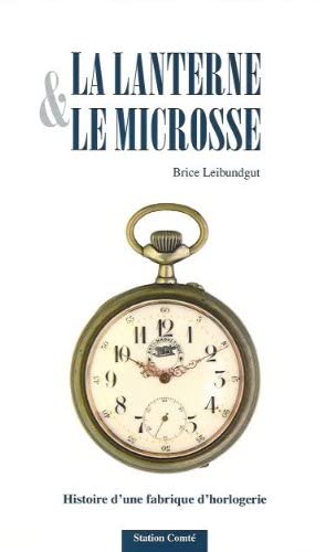 La Lanterne & le Microsse : histoire d'une fabrique d'horlogerie "Les fils d'Edouard Wetzel" 1876-1985 / Brice Leibundgut. book