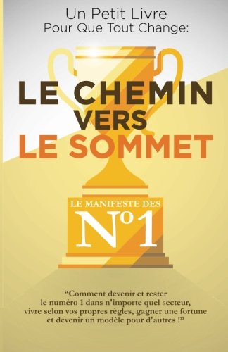 Le Chemin Vers Le Sommet: Comment devenir et rester le numéro un dans n’importe quel secteur, vivre selon vos règles, gagner une fortune et devenir ... (Un Petit Livre Pour Que Tout Change, Band 2) Business, Finance & Career