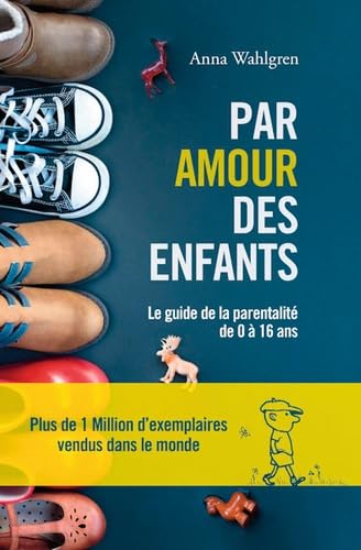 Par amour des enfants: Le guide de la parentalité de 0 à 16 ans Books
