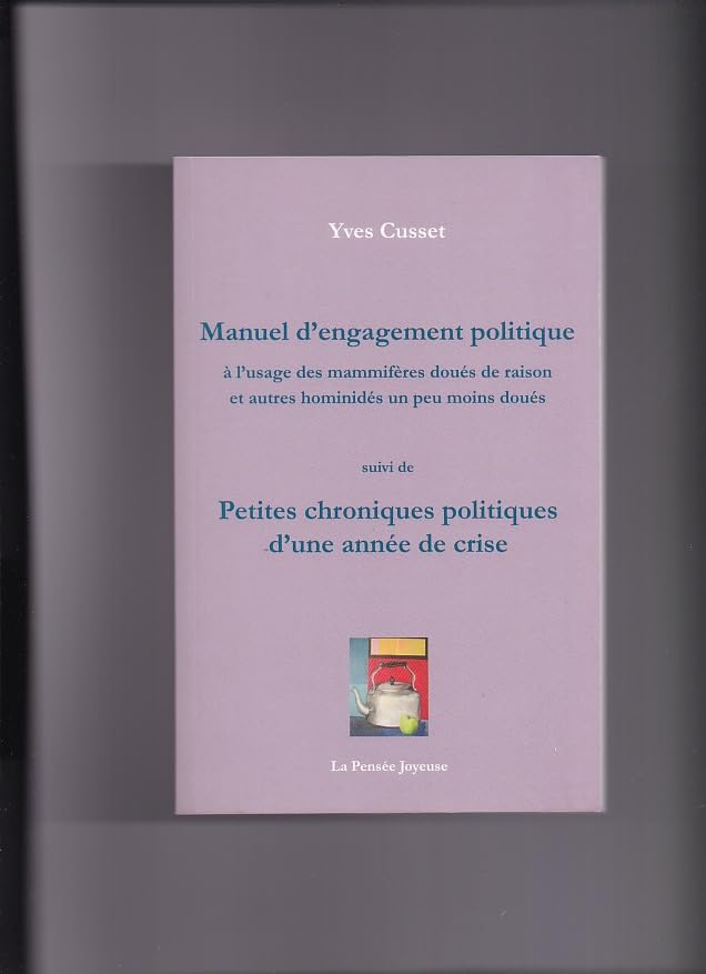 Manuel d'engagement politique à l'usage des mammifères doués de raison et autres hominidés un peu moins doué suivi de Petites chroniques politiques d'une année de crise book