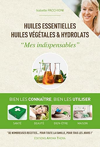 Huiles essentielles, huiles végétales & hydrolats : mes indispensables : bien les connaître, bien les utiliser, santé, beauté, bien-être, maison Drama