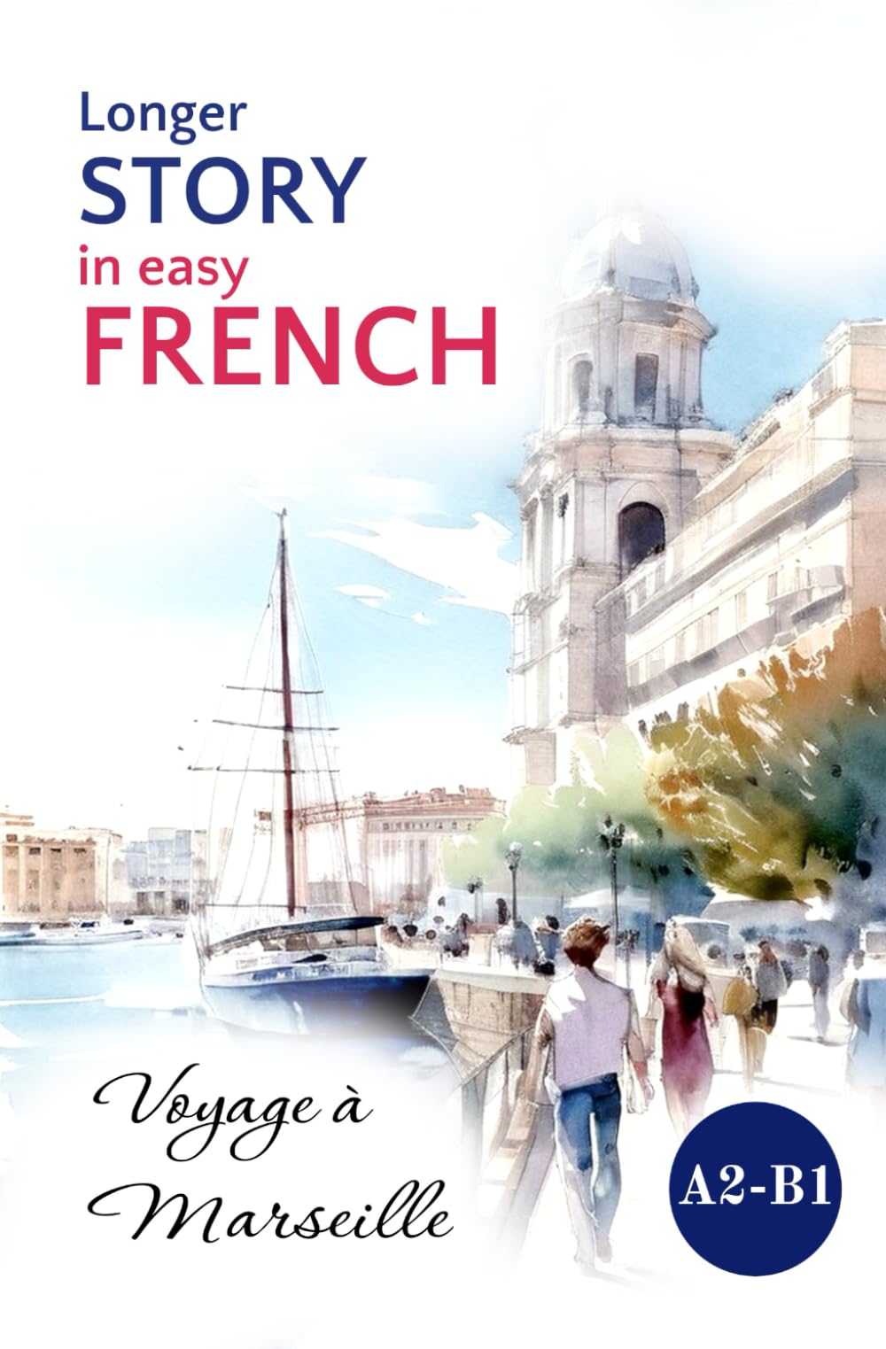Longer STORY in Easy FRENCH: Voyage à Marseille (Easy French Reading: Stories for Beginners to Advanced (A1-C1), Band 4) International