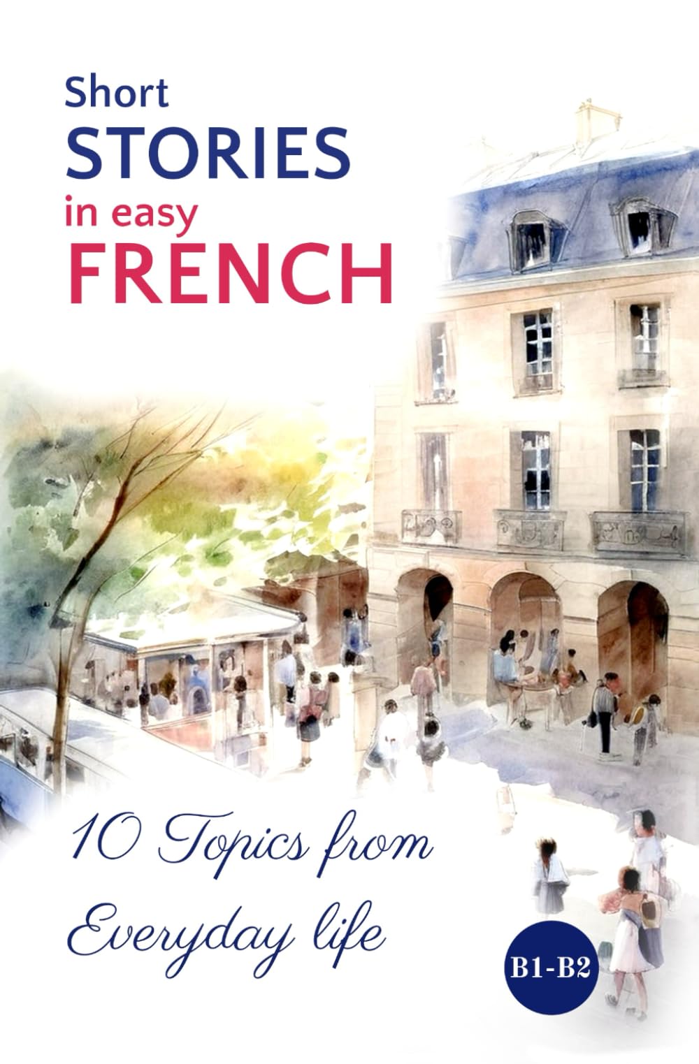 Short STORIES in easy FRENCH: 10 Topics from Everyday Life (Easy French Reading: Stories for Beginners to Advanced (A1-C1), Band 6) International