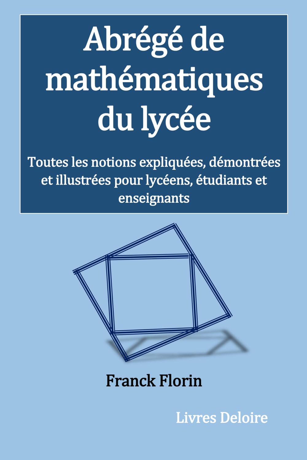 Abrégé de mathématiques du lycée: Toutes les notions expliquées, démontrées et illustrées pour lycéens, étudiants et enseignants book