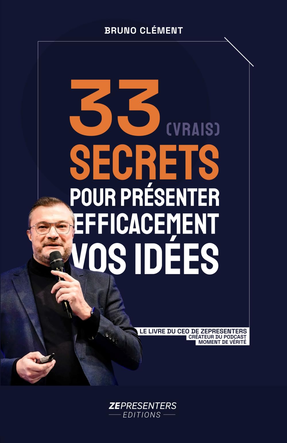 33 (vrais) secrets pour présenter efficacement vos idées: Le livre de Bruno CLEMENT, CEO ZEPRESENTERS et auteur du podcast Moment de Vérité Business, Finance & Career