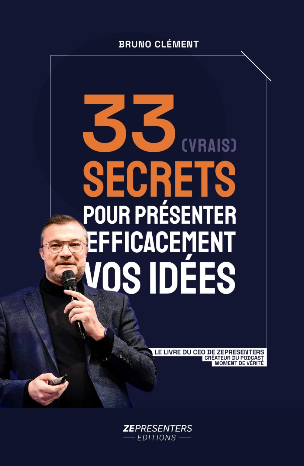 33 (vrais) secrets pour présenter efficacement vos idées: Le livre de Bruno CLEMENT, CEO ZEPRESENTERS et auteur du podcast Moment de Vérité book