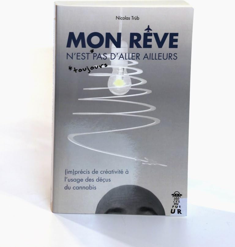 Mon rêve n'est pas d'aller ailleurs: Imprécis de créativité à l'usage des déçus du cannabis Books