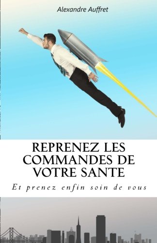 Reprenez les commandes de votre Santé: Et prenez enfin soin de vous Health, Nutrition & Fitness