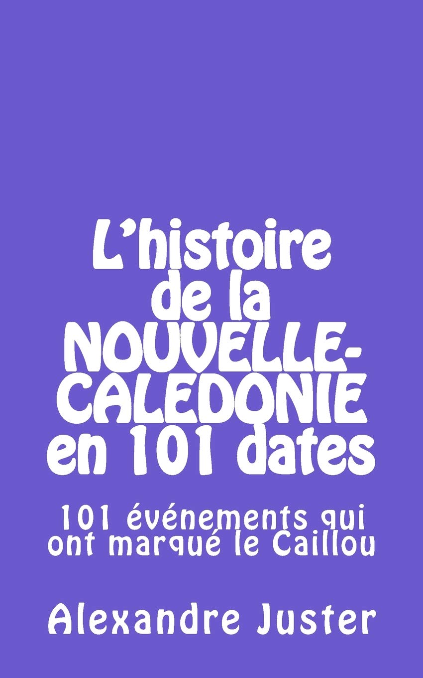 l'histoire de la Nouvelle-Calédonie en 101 dates: 101 événements qui ont marqué le Caillou Politics & History