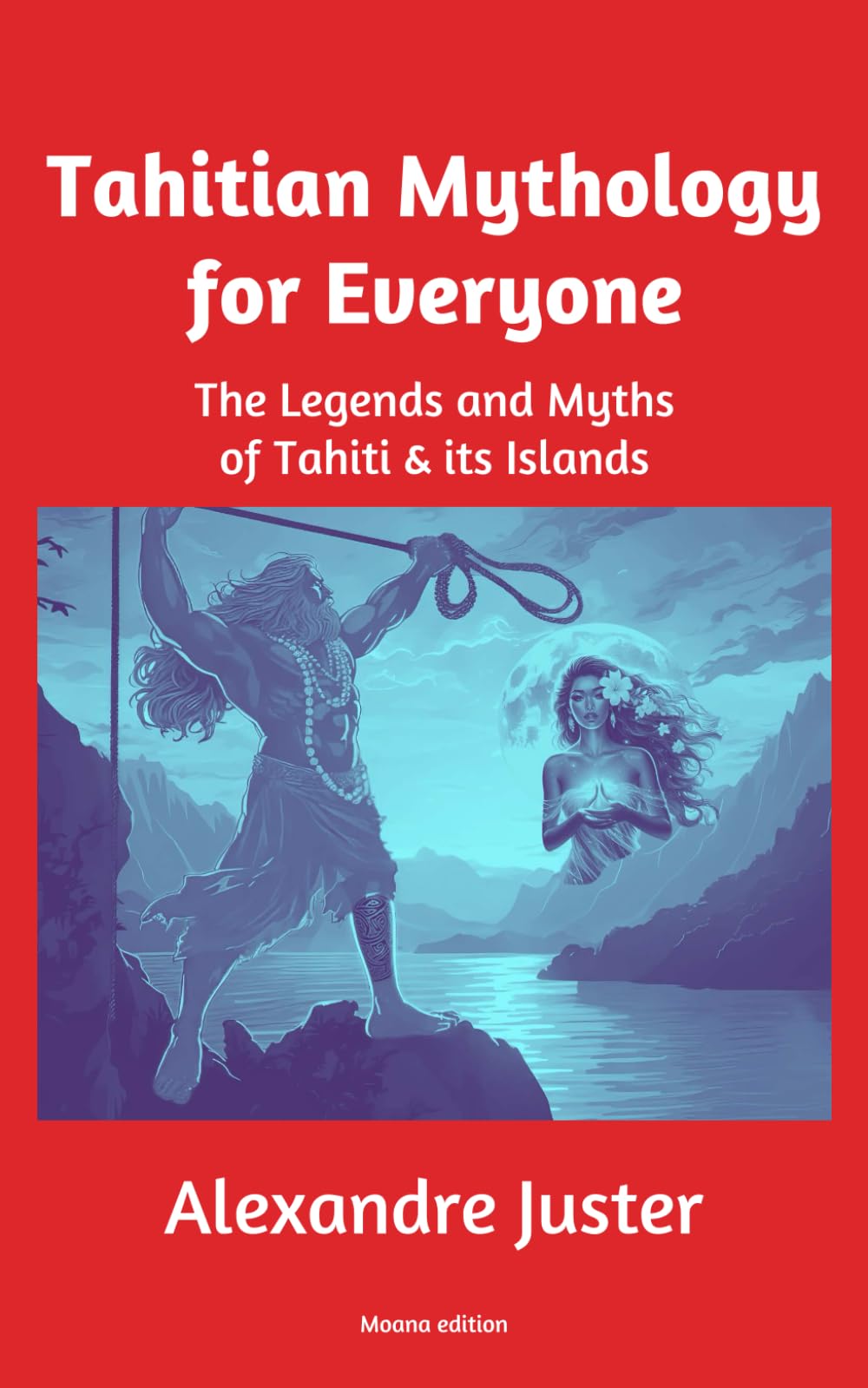 Tahitian Mythology for Everyone: The Legends and Myths of Tahiti & its Islands Fairy Tales & Legends
