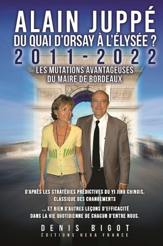 Alain Juppé du Quai d'Orsay à l'Elysée: 2011-2022 Les mutations avantageuses du Maire de Bordeaux d'après les stratégies prédictives du Yi Jing chinois book