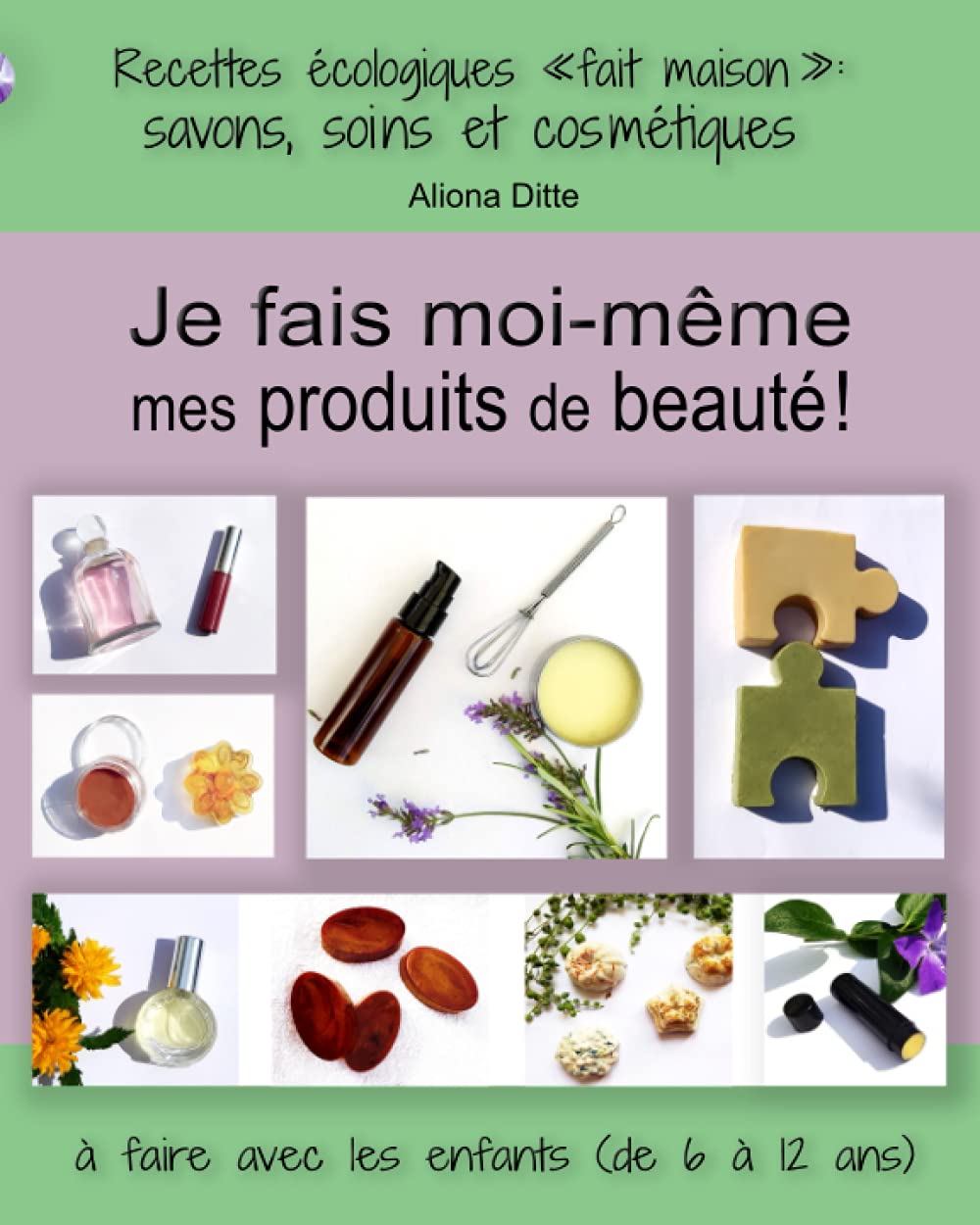 Je fais moi-même mes produits beauté! Recettes écologiques fait maison : savon, soins et cosmétiques à faire avec les enfants de 6 à 12 ans book
