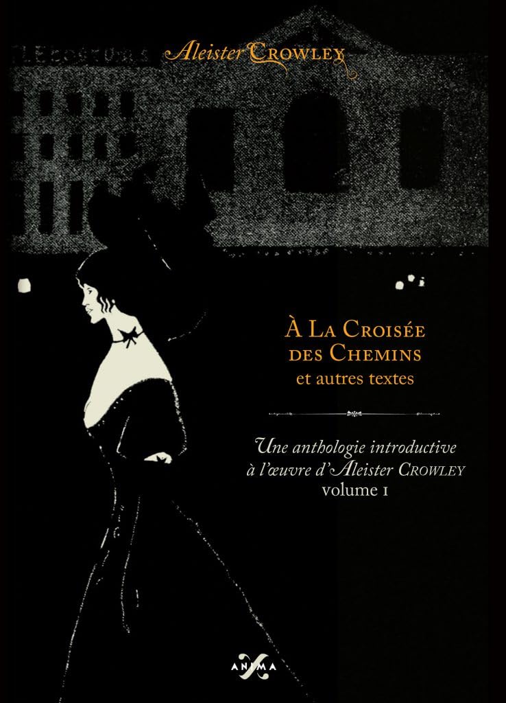 À LA CROISÉE DES CHEMINS u. AUTRES TEXTES. Anthologie introductive à l’œuvre d’Aleister Crowley volume I. Anthologie introductive à l’œuvre d’Aleister Crowley volume I. book