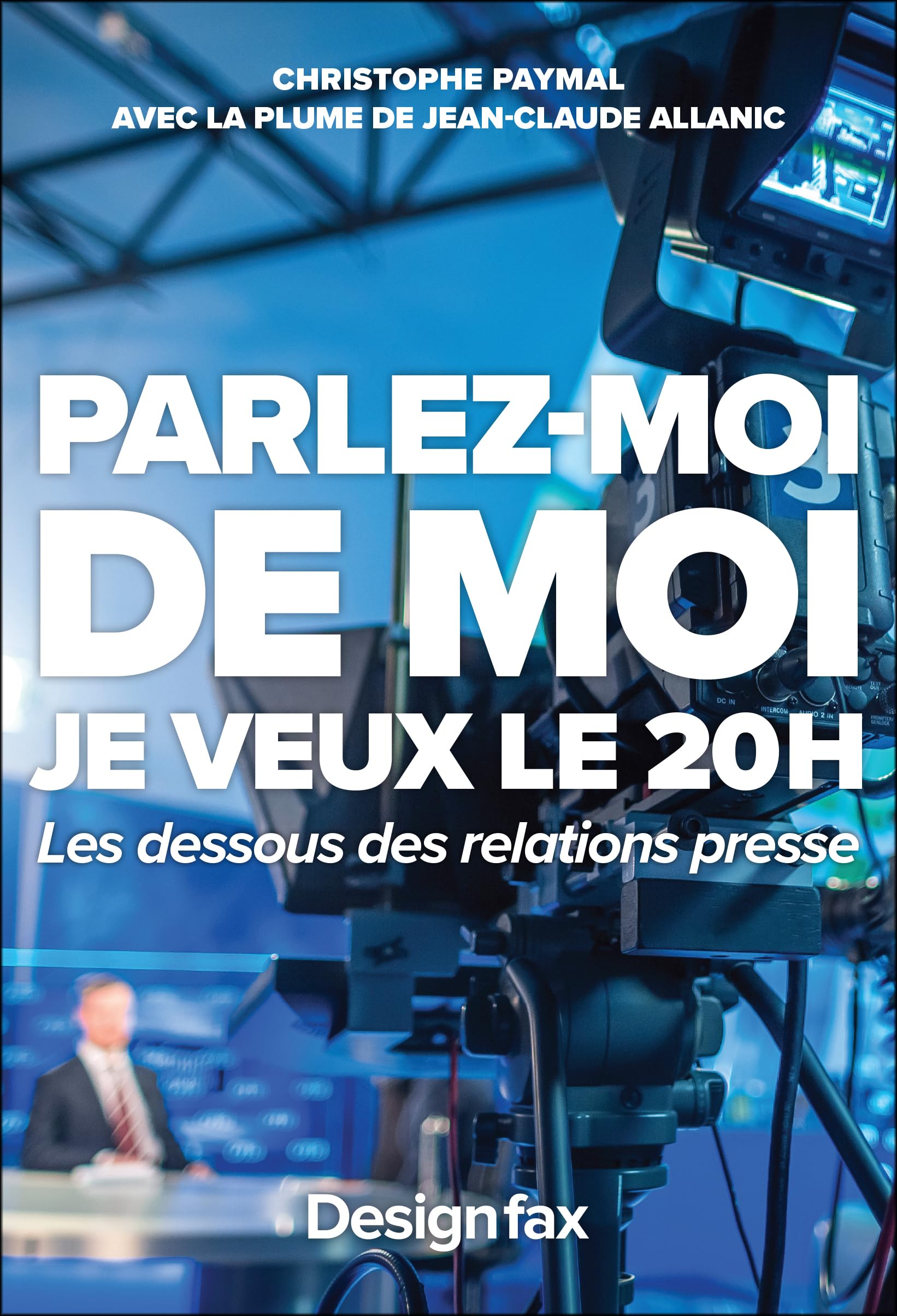 Parlez-moi de moi, je veux le 20h: Les dessous des relations presse Media & Communication