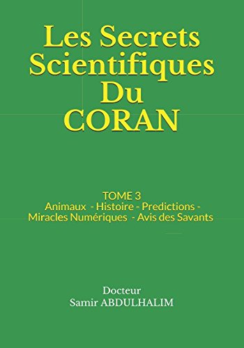 Les Secrets Scientifiques Du CORAN: TOME 3 : Animaux - Histoire - Predictions - Miracles Numériques - Avis des Savants book