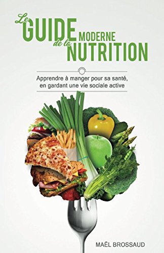 Le Guide Moderne de la Nutrition: Apprendre à manger pour sa santé, en gardant une vie sociale active Health, Nutrition & Fitness