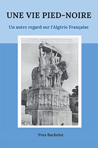 UNE VIE PIED-NOIRE: UN AUTRE REGARD SUR L'ALGERIE FRANCAISE Memories