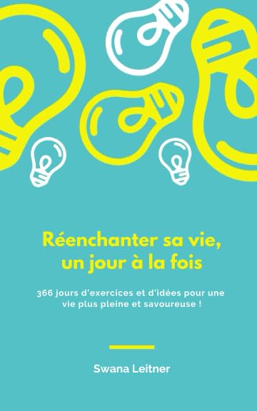 Réenchanter sa vie, un jour à la fois: 366 jours d'exercices et d'idées pour une vie plus pleine et savoureuse ! Lifestyle