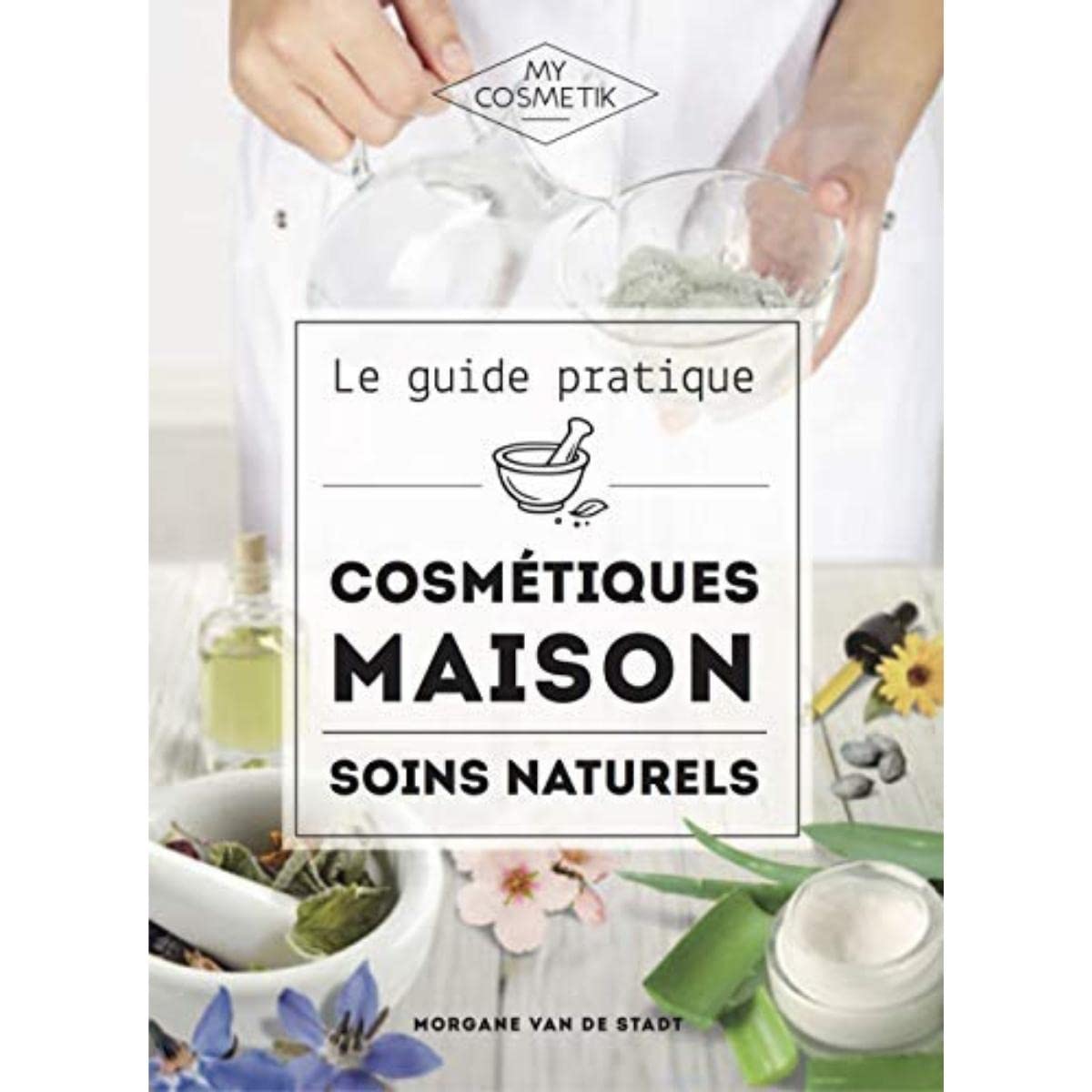 Le Guide Pratique des Cosmétiques Maison : Soins Naturels - MyCosmetik book