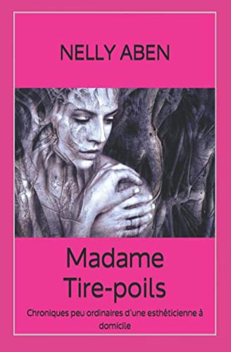Madame Tire-poils: Chroniques peu ordinaires d’une esthéticienne à domicile Essays & Short Stories