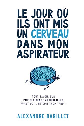 Le jour où ils ont mis un cerveau dans mon aspirateur: Tout savoir sur l'Intelligence Artificielle, avant qu'il ne soit trop tard... Social Sciences