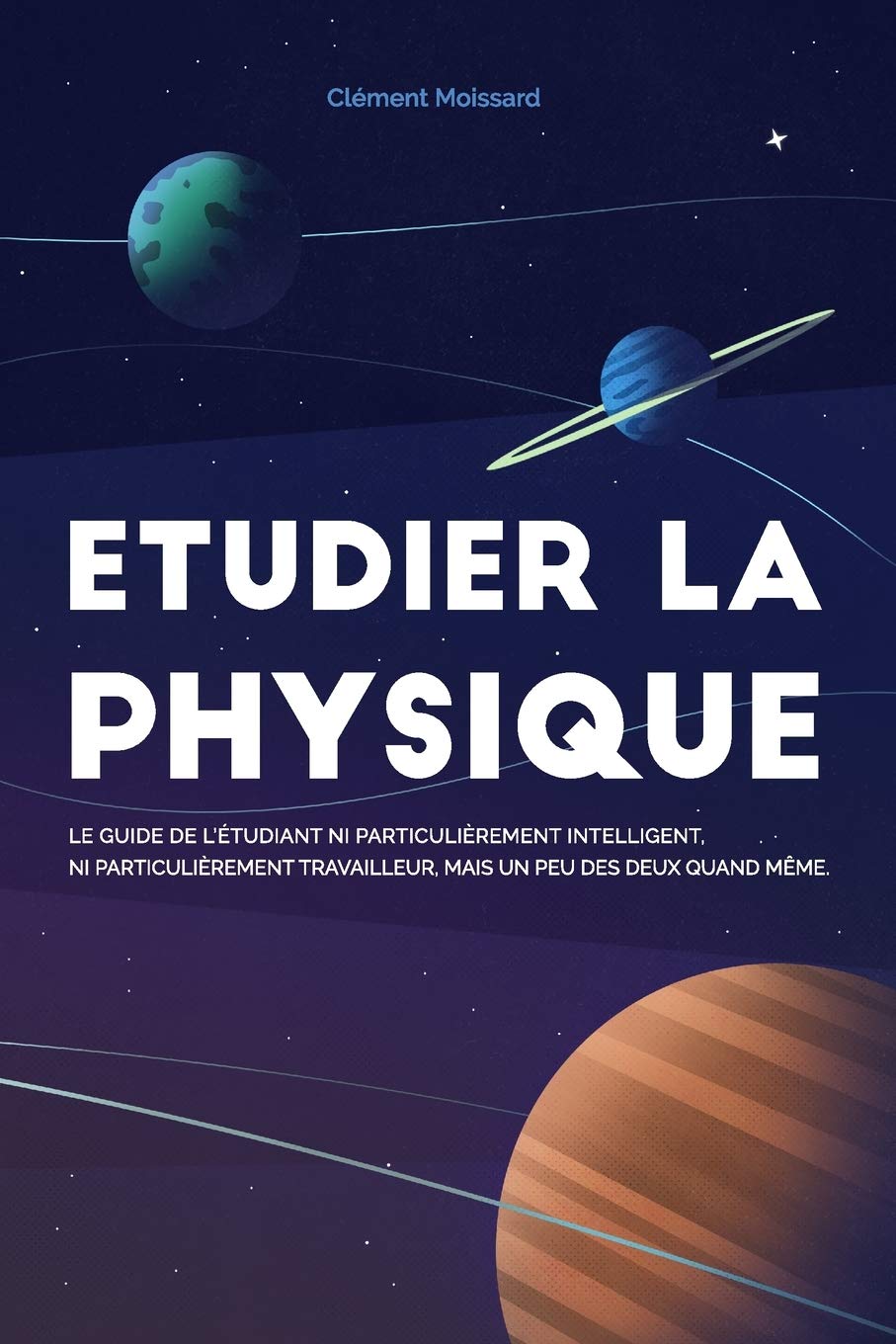 Etudier la physique: Le guide de l'étudiant ni particulièrement intelligent, ni particulièrement travailleur, mais un peu des deux quand même. Study Guides