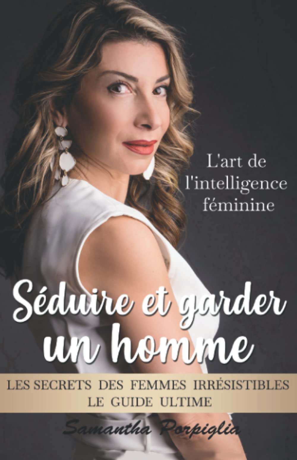 Séduire et garder un homme : l'art de l'intelligence féminine: Les secrets des femmes irrésistibles : le guide ultime Partnership & Love