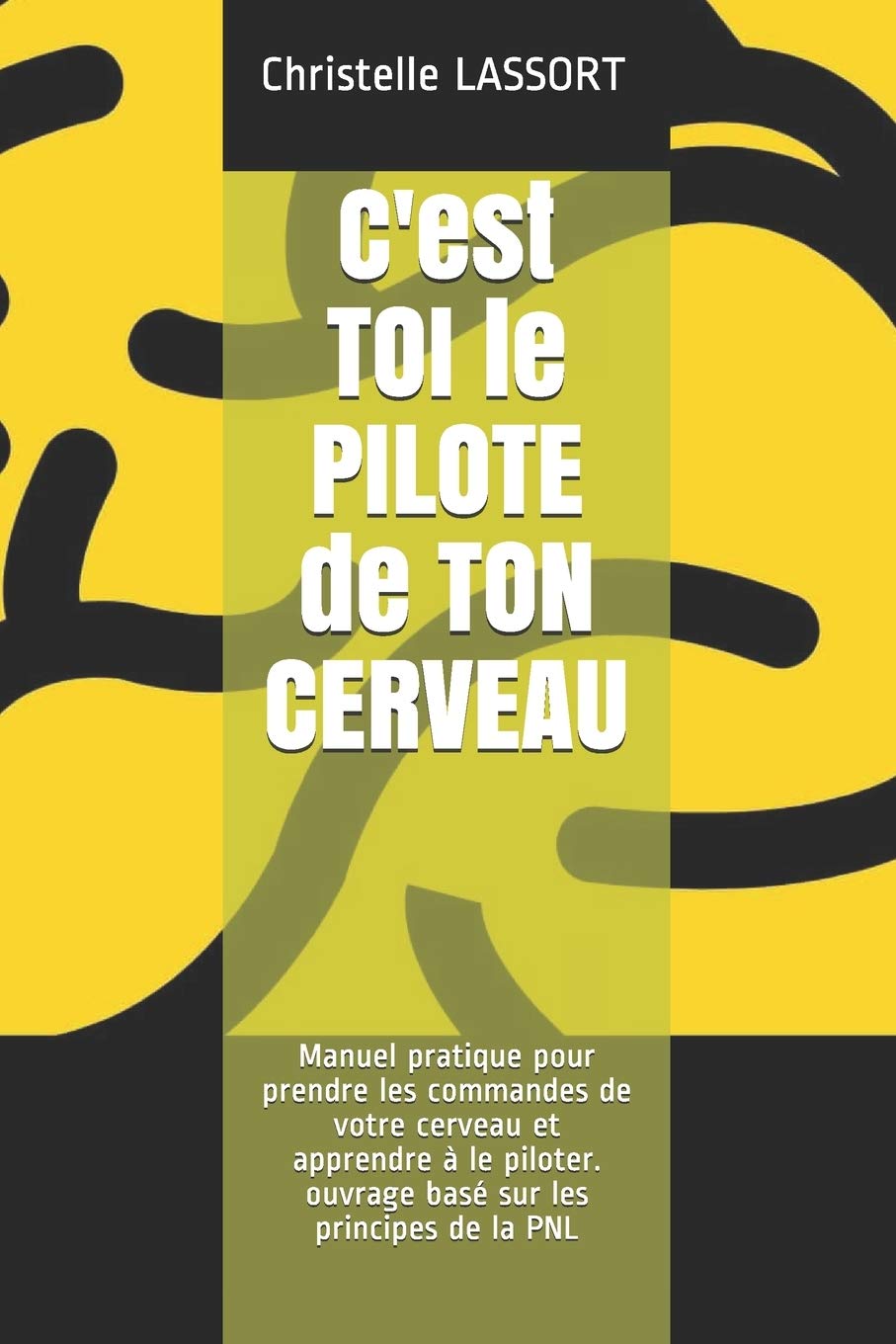C'est TOI le PILOTE de TON CERVEAU: Manuel pratique pour prendre les commandes de votre cerveau et apprendre à le piloter. ouvrage basé sur les principes de la PNL book