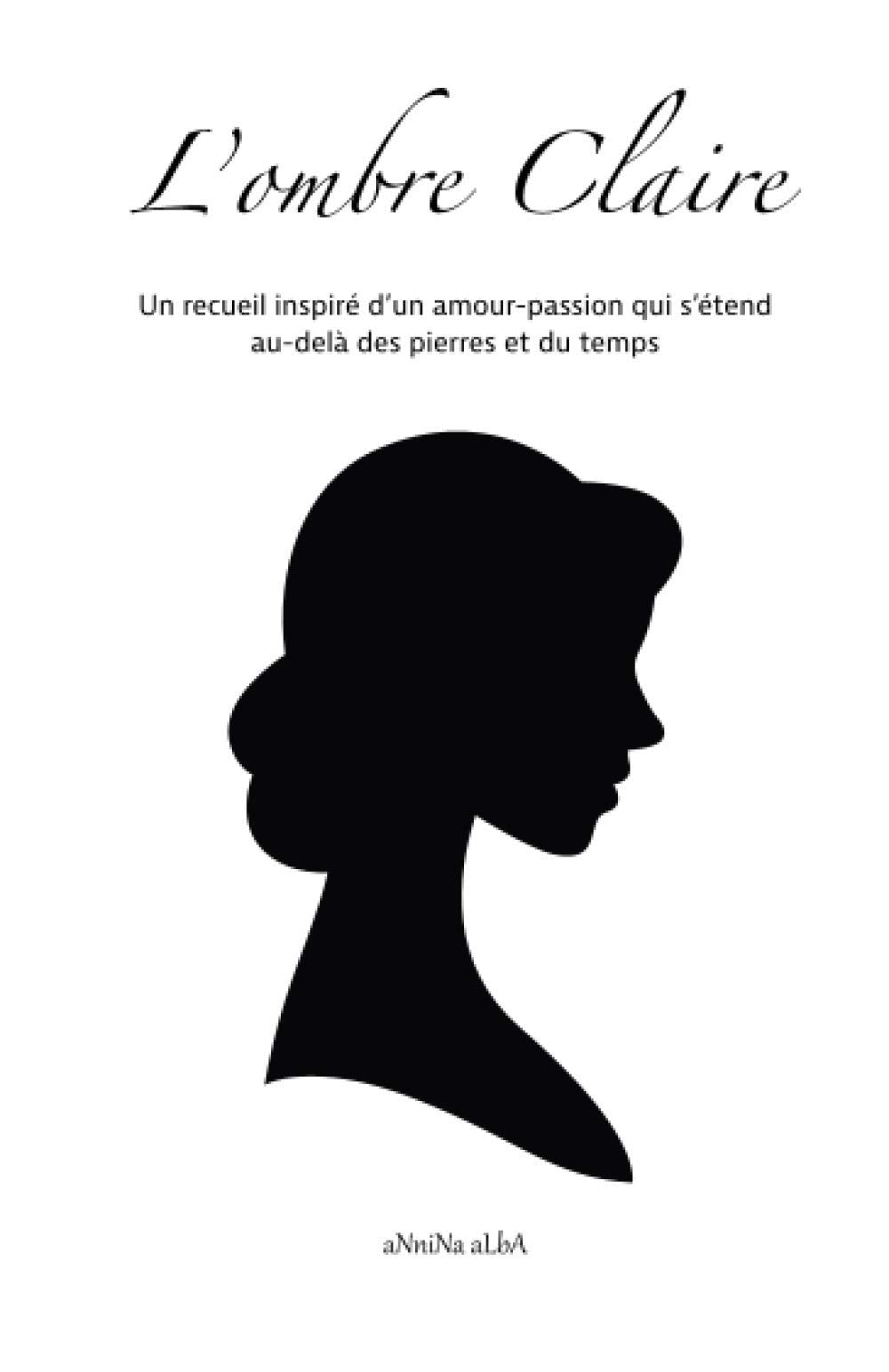 L'ombre Claire: Un recueil inspiré d’un amour-passion qui s’étend au-delà des pierres et du temps Poetry