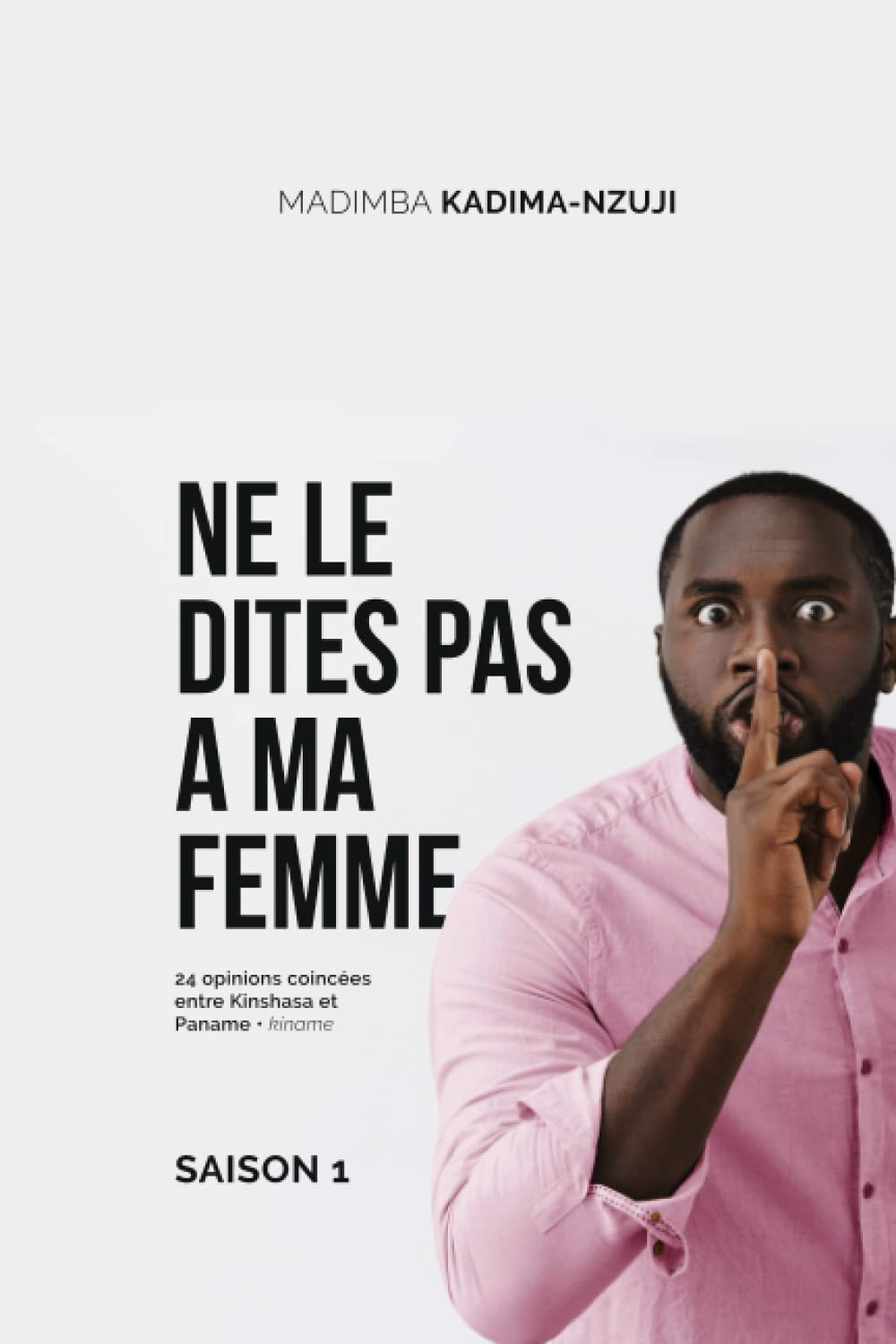 Ne le dites pas à ma femme: 24 opinions coincées entre Kinshasa et Paname • kiname - Saison 1 Humour & Satire