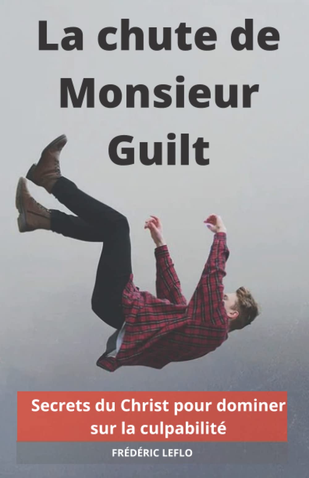La chute de Monsieur Guilt: Dominez sur la culpabilité grâce aux secrets du Christ Psychology