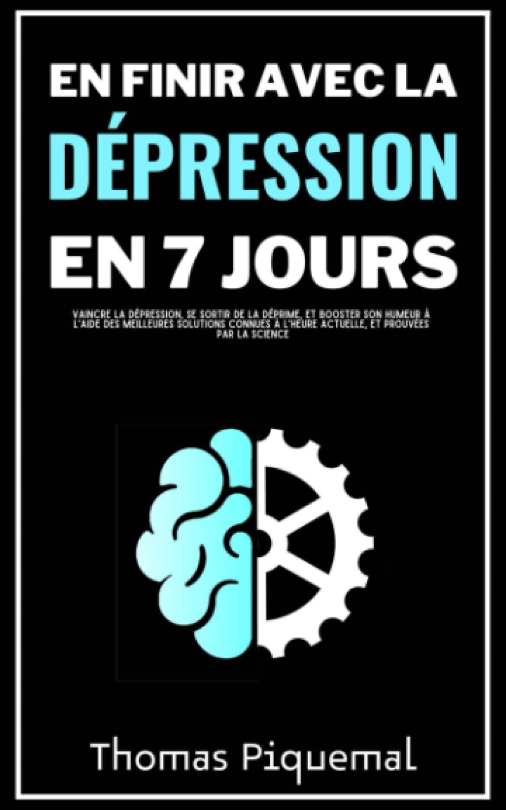En finir avec la dépression en 7 jours: Vaincre la dépression, se sortir de la déprime, et booster son humeur à l'aide des meilleures solutions connues à l'heure actuelle, et prouvées par la science Health, Nutrition & Fitness