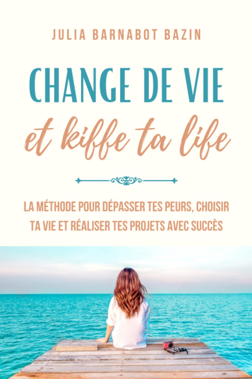 Change de vie & Kiffe ta life: La méthode pour dépasser tes peurs, choisir ta vie et réaliser tes projets avec succès Lifestyle