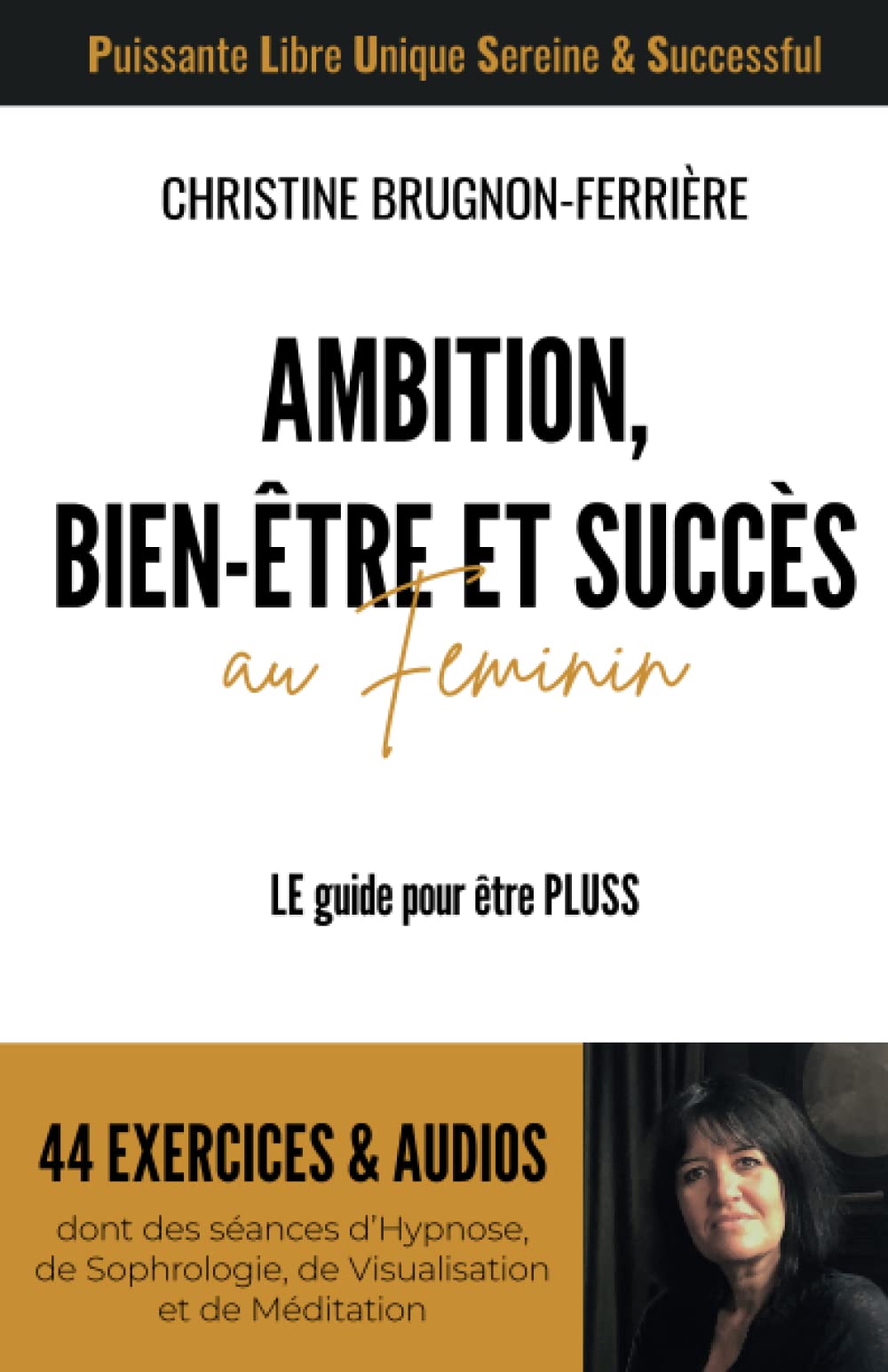 Ambition, Bien-Être et Succès au Féminin: LE guide pour être PLUSS. Puissante Libre Unique Sereine & Successful. Des exercices et des audios. Lifestyle