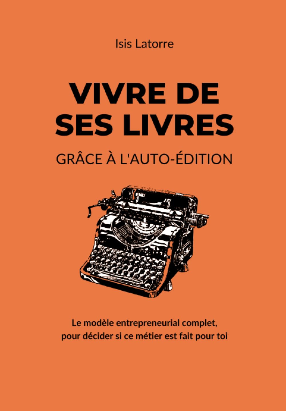 Vivre De Ses Livres Grâce À L’Auto-Édition: Le modèle entrepreneurial complet, pour décider si ce métier est fait pour toi Business, Finance & Career